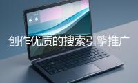 創(chuàng)作優(yōu)質(zhì)的搜索引擎推廣文案有哪些技巧？